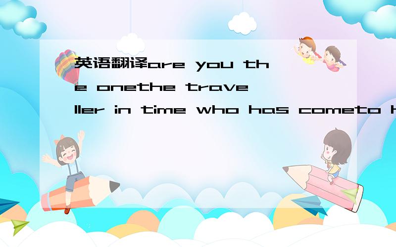 英语翻译are you the onethe traveller in time who has cometo heal my wounds to lead me to the sunto walk this path with me until the end of timeare you the onewho sparkles in the night like fireflieseternity of evening skyfacing the morning eye to