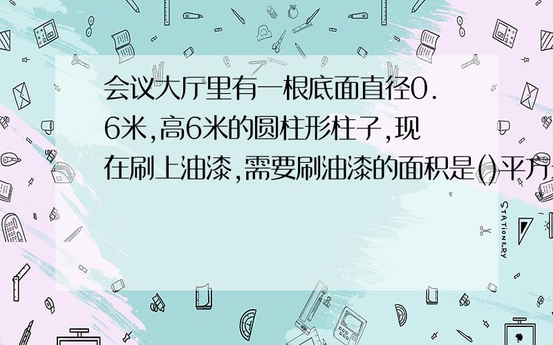 会议大厅里有一根底面直径0.6米,高6米的圆柱形柱子,现在刷上油漆,需要刷油漆的面积是()平方米