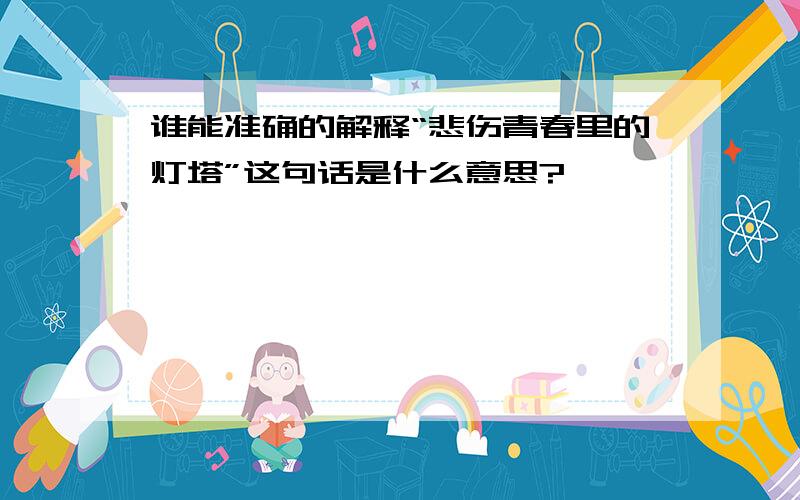 谁能准确的解释“悲伤青春里的灯塔”这句话是什么意思?