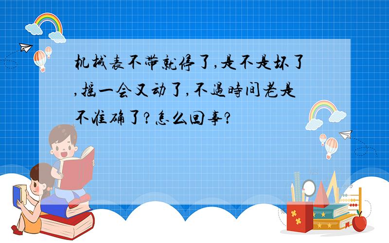 机械表不带就停了,是不是坏了,摇一会又动了,不过时间老是不准确了?怎么回事?