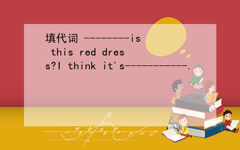 填代词 --------is this red dress?I think it's-----------.