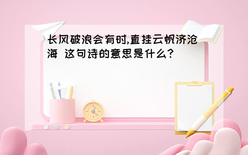 长风破浪会有时,直挂云帆济沧海 这句诗的意思是什么?