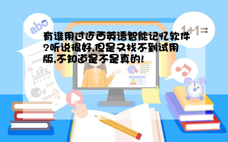 有谁用过迈西英语智能记忆软件?听说很好,但是又找不到试用版,不知道是不是真的!