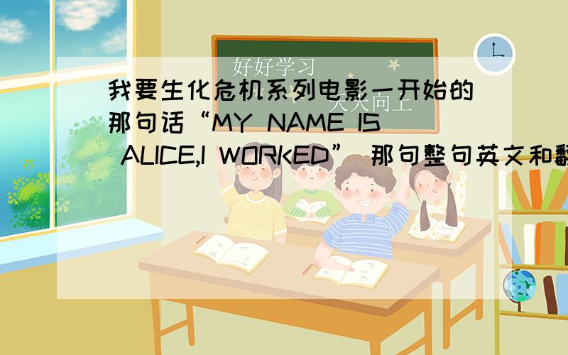 我要生化危机系列电影一开始的那句话“MY NAME IS ALICE,I WORKED” 那句整句英文和翻译!谢谢