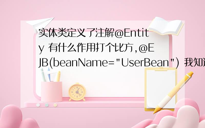 实体类定义了注解@Entity 有什么作用打个比方,@EJB(beanName=