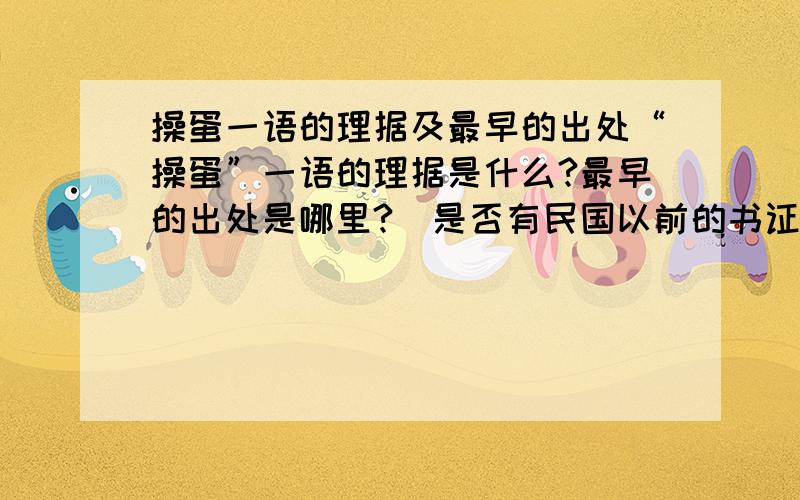 操蛋一语的理据及最早的出处“操蛋”一语的理据是什么?最早的出处是哪里?（是否有民国以前的书证?）（纯属学术问题,请管理员不要删!）