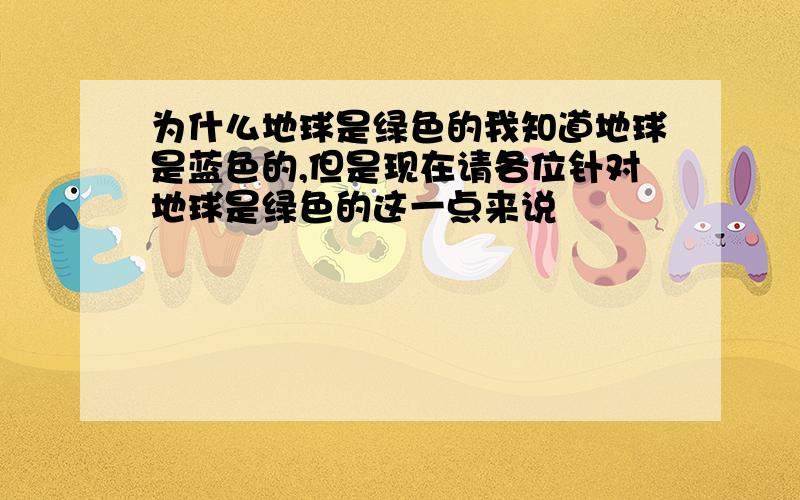 为什么地球是绿色的我知道地球是蓝色的,但是现在请各位针对地球是绿色的这一点来说