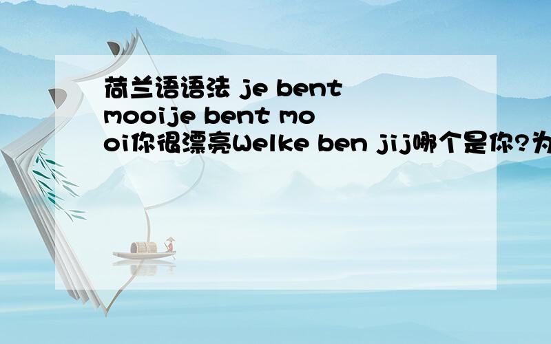 荷兰语语法 je bent mooije bent mooi你很漂亮Welke ben jij哪个是你?为什么用不一样的辅助动词bent 和ben 英语叫做be动词,荷兰语称之为什么je 是主格,jij是宾格吧