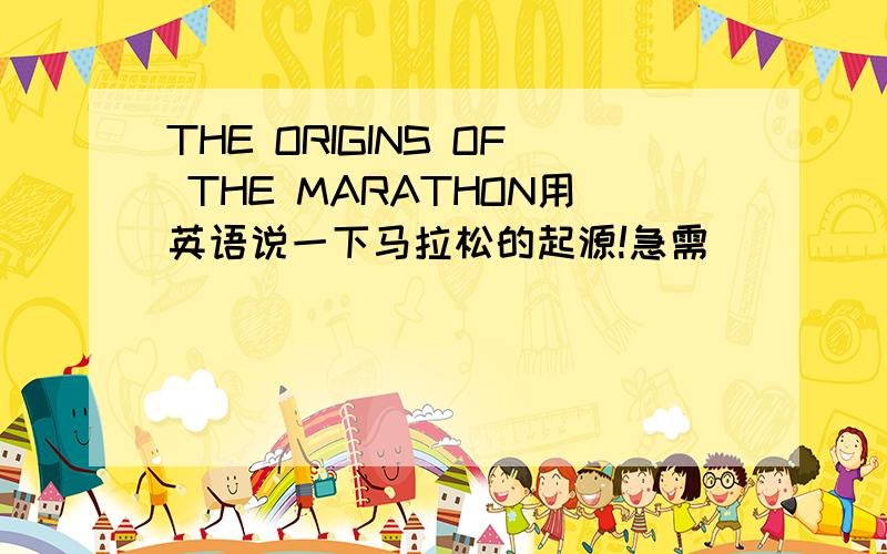 THE ORIGINS OF THE MARATHON用英语说一下马拉松的起源!急需