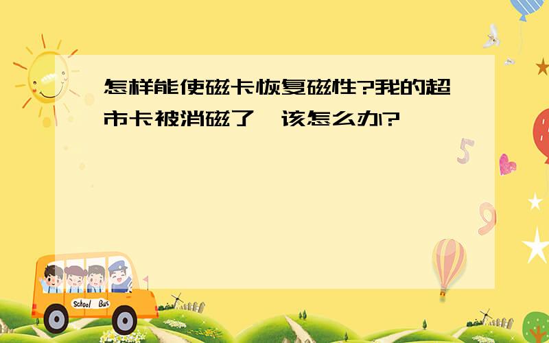 怎样能使磁卡恢复磁性?我的超市卡被消磁了,该怎么办?