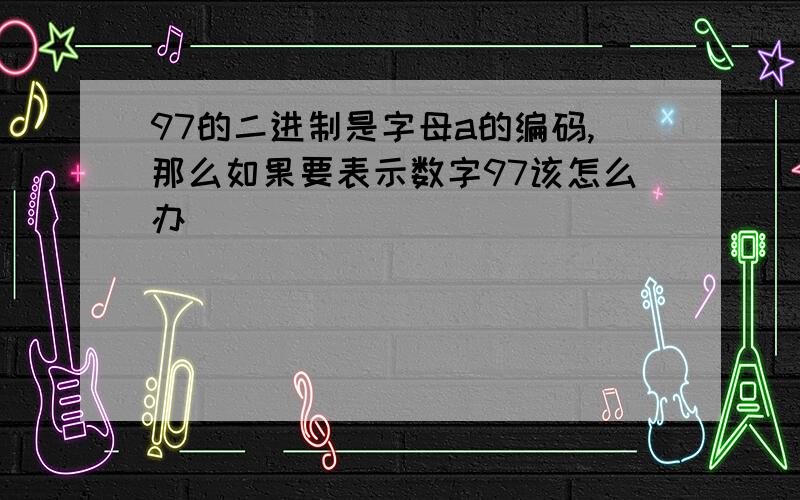 97的二进制是字母a的编码,那么如果要表示数字97该怎么办