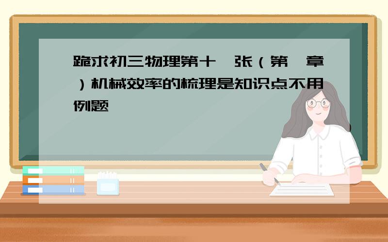 跪求初三物理第十一张（第一章）机械效率的梳理是知识点不用例题