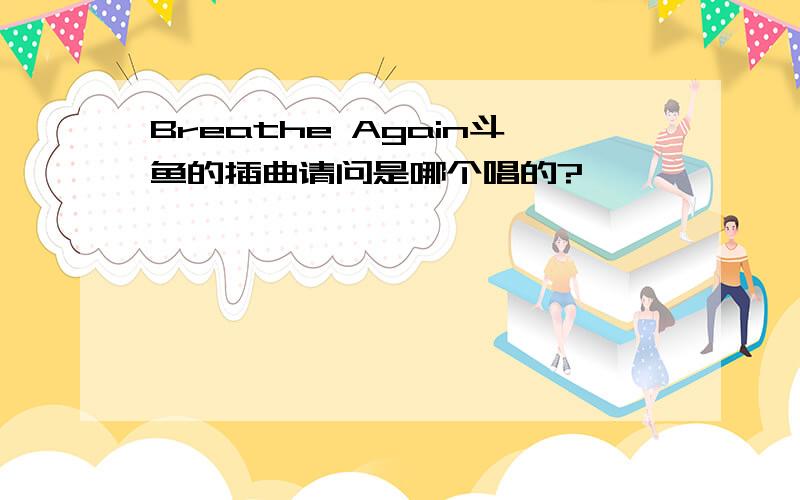 Breathe Again斗鱼的插曲请问是哪个唱的?