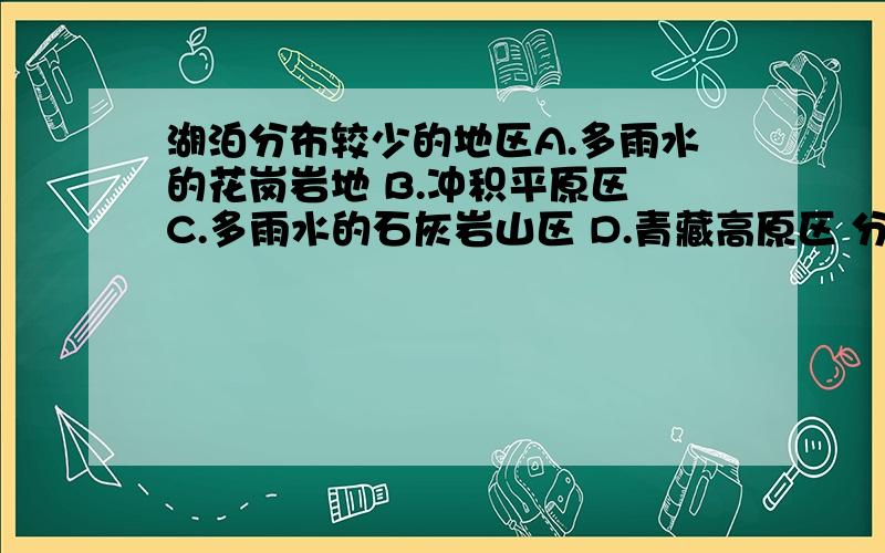 湖泊分布较少的地区A.多雨水的花岗岩地 B.冲积平原区 C.多雨水的石灰岩山区 D.青藏高原区 分析——