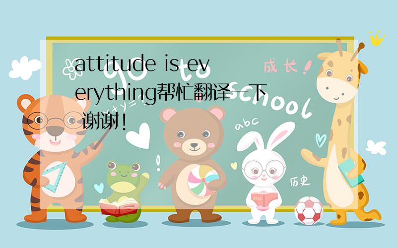 attitude is everything帮忙翻译一下 谢谢!