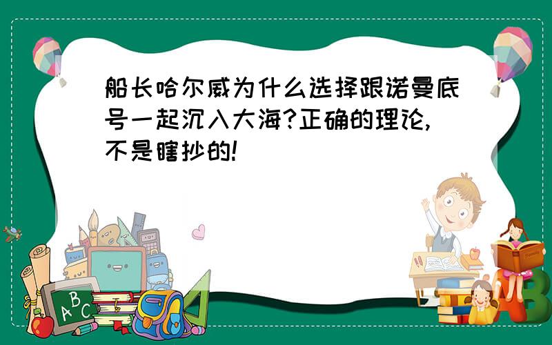 船长哈尔威为什么选择跟诺曼底号一起沉入大海?正确的理论,不是瞎抄的!