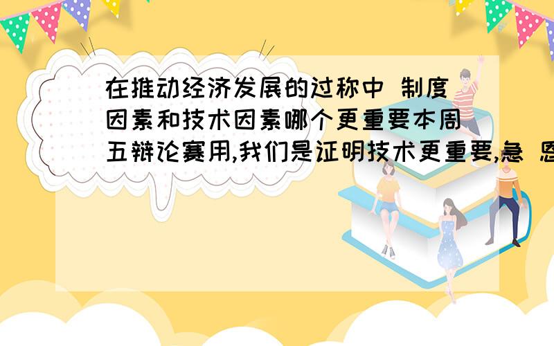 在推动经济发展的过称中 制度因素和技术因素哪个更重要本周五辩论赛用,我们是证明技术更重要,急 恩 聪明哈 我是电商的,你是?