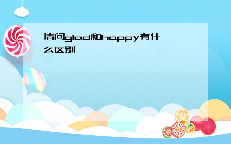 请问glad和happy有什么区别