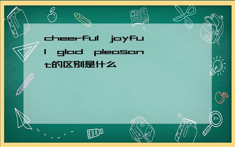 cheerful,joyful,glad,pleasant的区别是什么