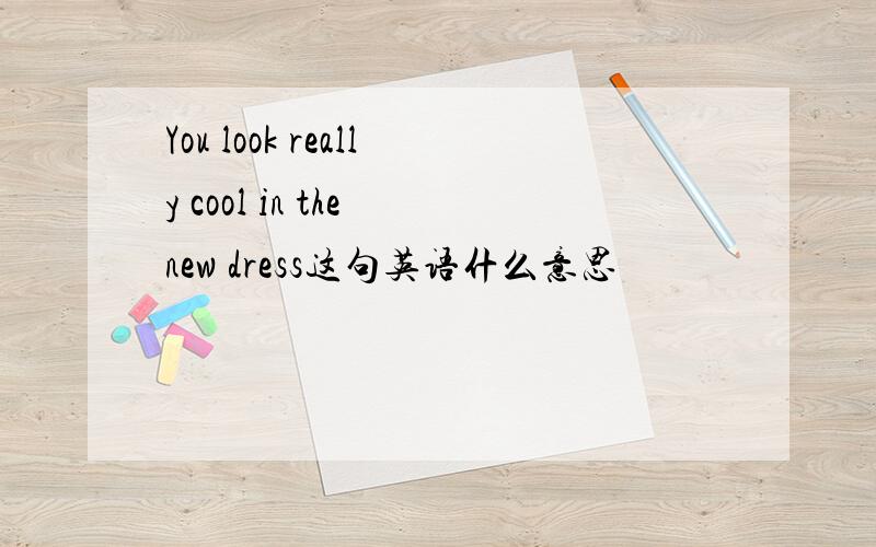 You look really cool in the new dress这句英语什么意思