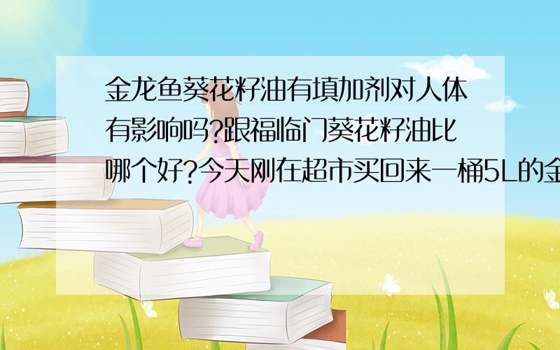 金龙鱼葵花籽油有填加剂对人体有影响吗?跟福临门葵花籽油比哪个好?今天刚在超市买回来一桶5L的金龙鱼葵花籽油,回来才看到有填加剂,这个对人体有影响吗?现在特价,福临门跟金龙鱼差不