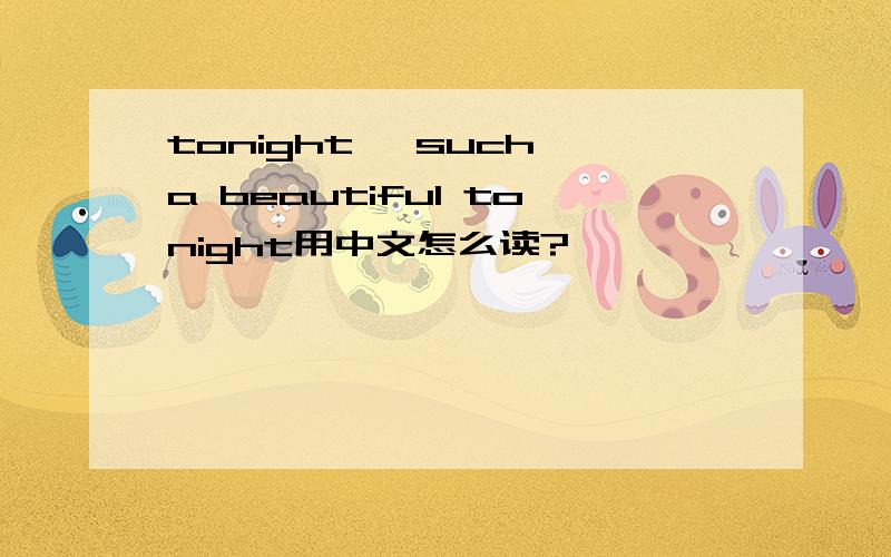 tonight ,such a beautiful tonight用中文怎么读?