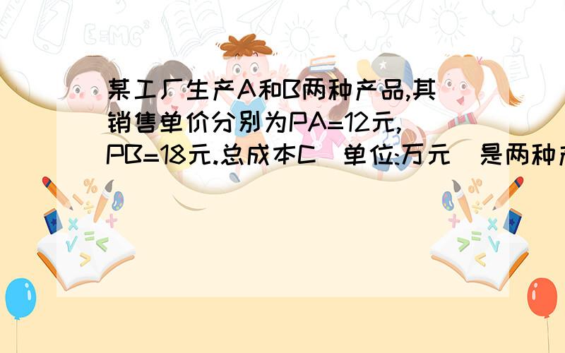 某工厂生产A和B两种产品,其销售单价分别为PA=12元,PB=18元.总成本C(单位:万元)是两种产品产量X和Y(单位:千件)的函数C(X,Y)=2X方+XY2Y方.若产量限额为X+2Y=18,则如何分配这两种产品的产量,可获得最