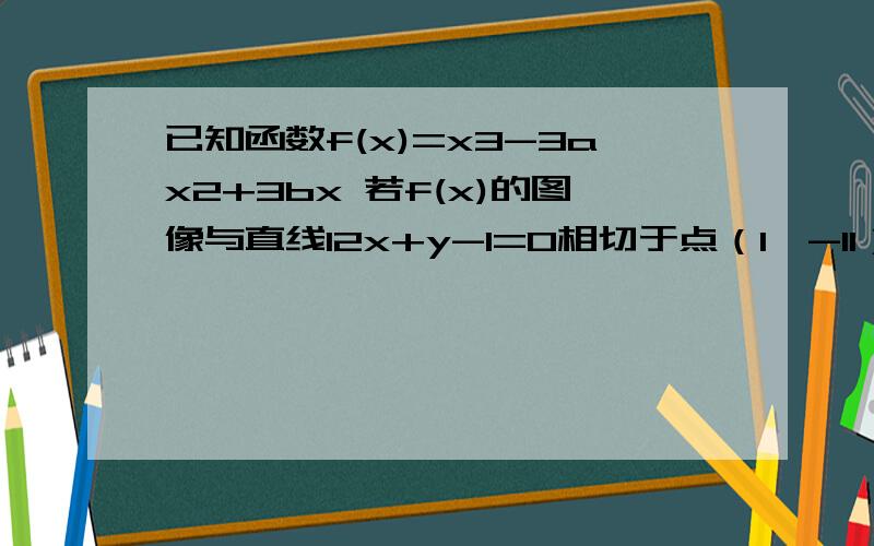 已知函数f(x)=x3-3ax2+3bx 若f(x)的图像与直线12x+y-1=0相切于点（1,-11）,求a,b的值斜率怎么知道的呀