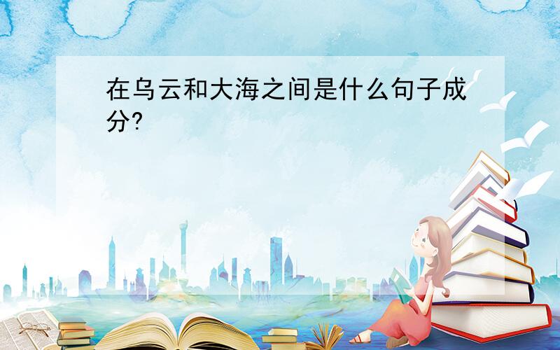 在乌云和大海之间是什么句子成分?