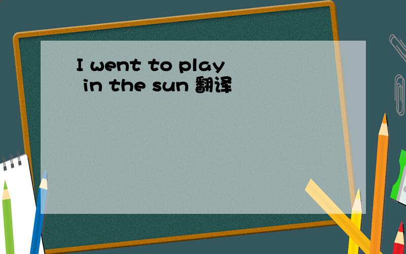 I went to play in the sun 翻译