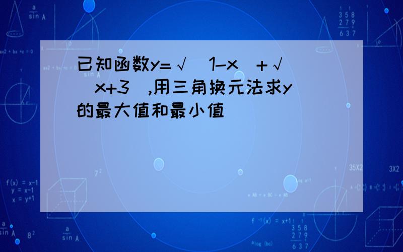 已知函数y=√（1-x）+√（x+3）,用三角换元法求y的最大值和最小值