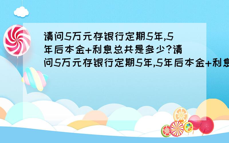 请问5万元存银行定期5年,5年后本金+利息总共是多少?请问5万元存银行定期5年,5年后本金+利息总共有多少?去年买了只太平人寿的财富成长3号保险,每年要交一万保险费,要交够五年(即5万),但要