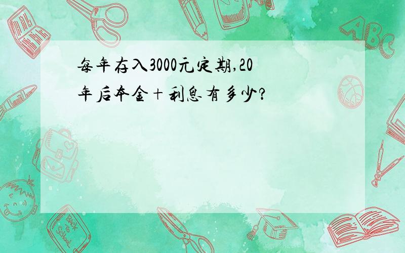 每年存入3000元定期,20年后本金+利息有多少?