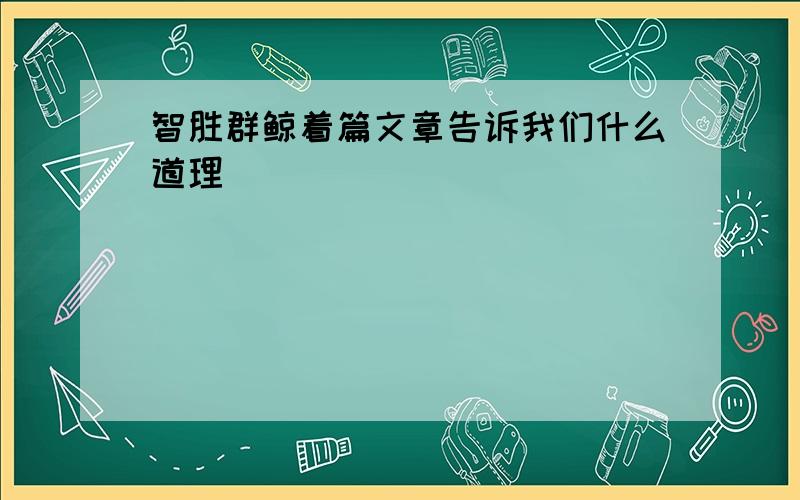 智胜群鲸着篇文章告诉我们什么道理