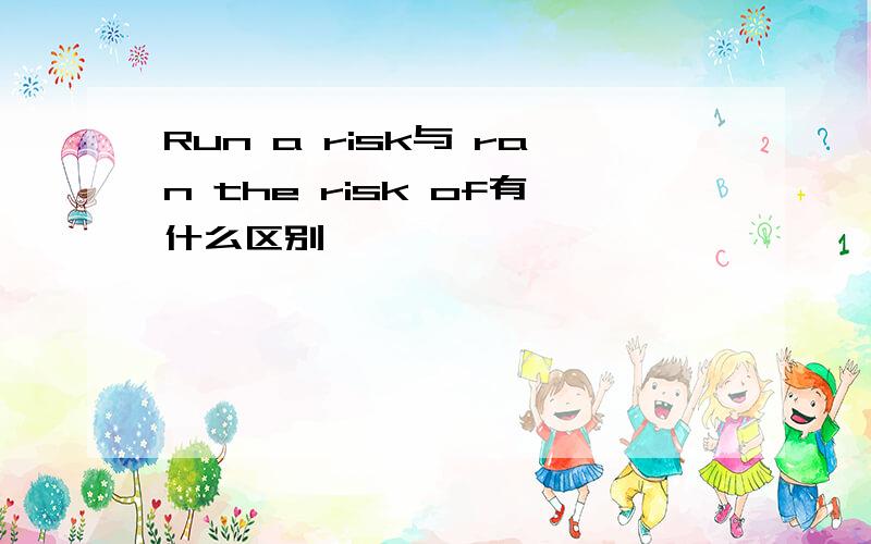 Run a risk与 ran the risk of有什么区别