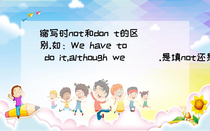 缩写时not和don t的区别.如：We have to do it,although we ___.是填not还是don't,++原因