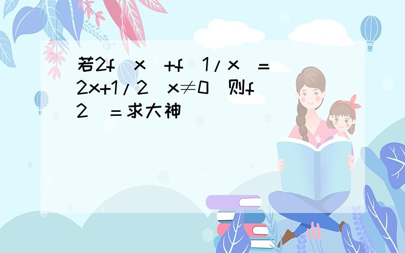 若2f(x)+f(1/x)=2x+1/2(x≠0)则f(2)＝求大神