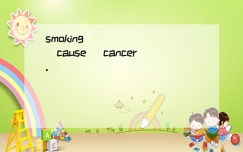 smoking ______(cause) cancer.