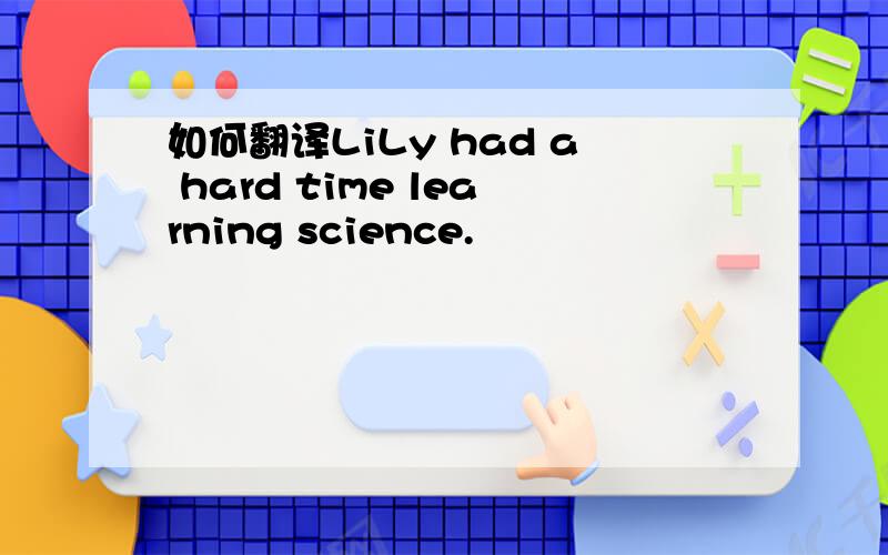 如何翻译LiLy had a hard time learning science.