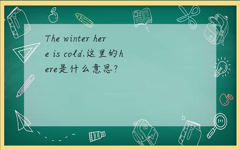 The winter here is cold.这里的here是什么意思?