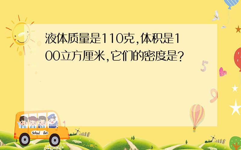 液体质量是110克,体积是100立方厘米,它们的密度是?