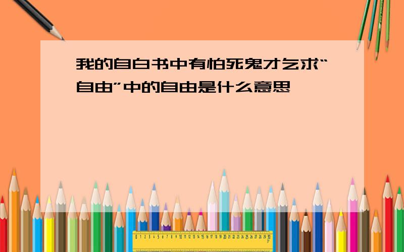 我的自白书中有怕死鬼才乞求“自由”中的自由是什么意思