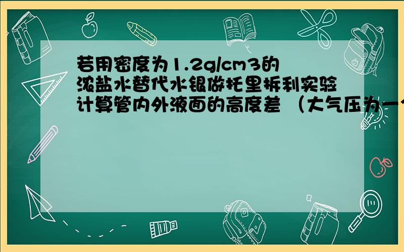 若用密度为1.2g/cm3的浓盐水替代水银做托里拆利实验计算管内外液面的高度差 （大气压为一个标准大气压 结果保留2位小数）