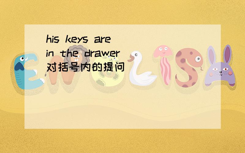 his keys are (in the drawer)对括号内的提问