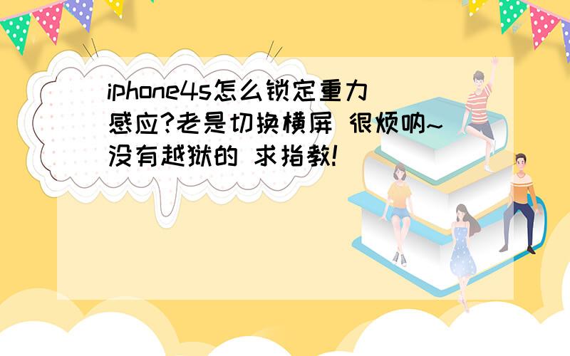 iphone4s怎么锁定重力感应?老是切换横屏 很烦呐~没有越狱的 求指教!