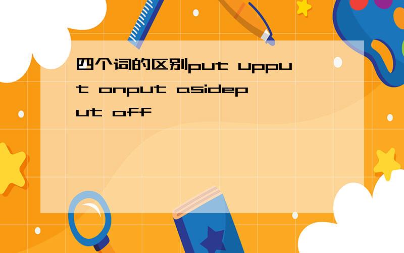 四个词的区别put upput onput asideput off