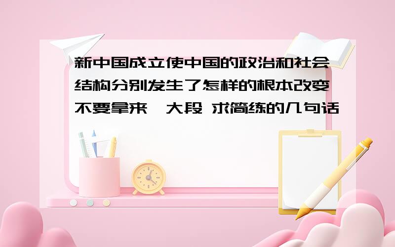 新中国成立使中国的政治和社会结构分别发生了怎样的根本改变不要拿来一大段 求简练的几句话