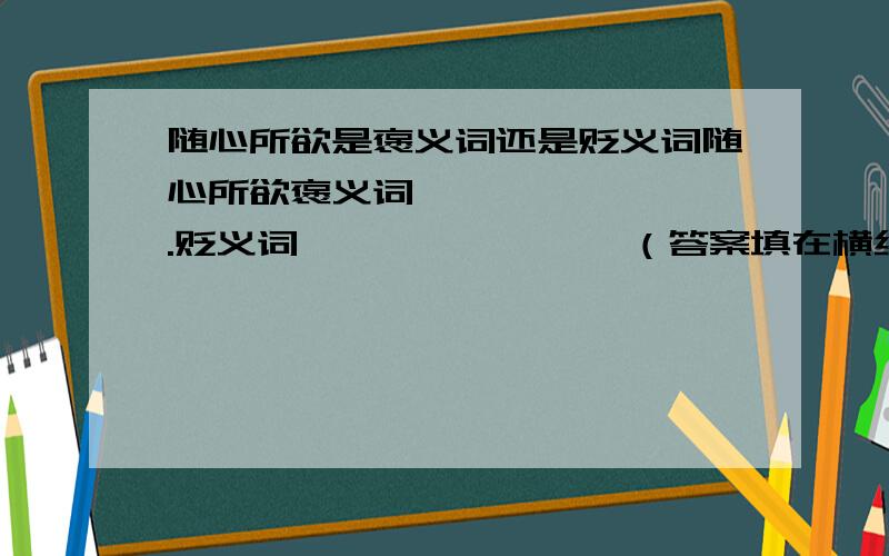 随心所欲是褒义词还是贬义词随心所欲褒义词————————.贬义词————————（答案填在横线上）