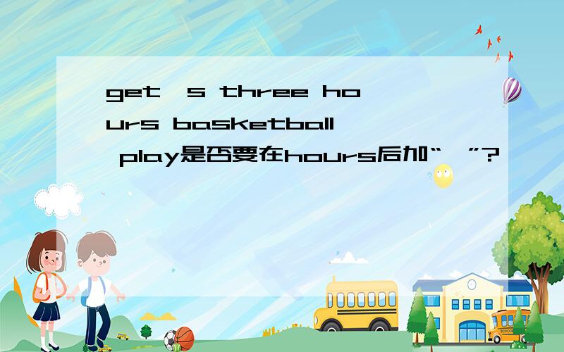 get's three hours basketball play是否要在hours后加“'”?