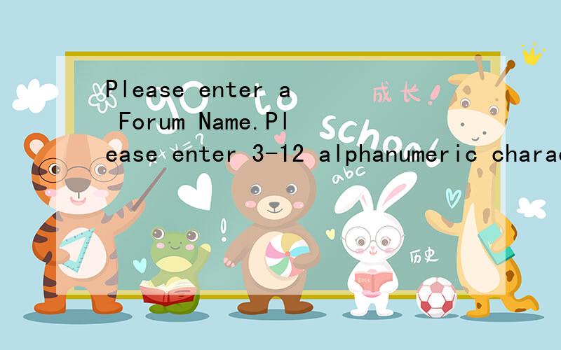 Please enter a Forum Name.Please enter 3-12 alphanumeric characters.这什么意思啊